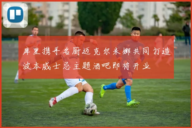 库里携手名厨迈克尔米娜共同打造波本威士忌主题酒吧即将开业