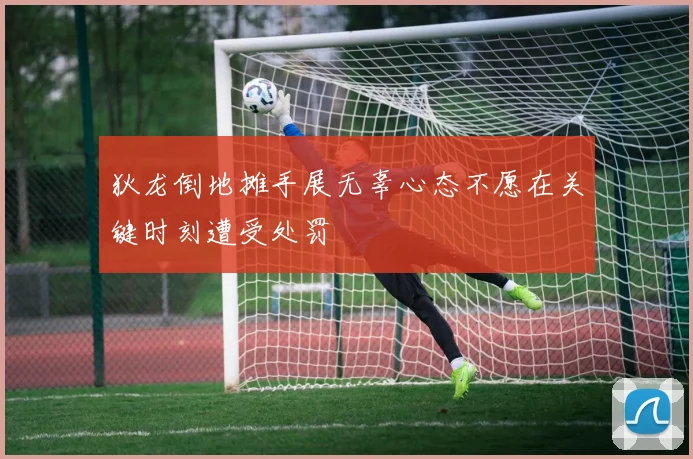 狄龙倒地摊手展无辜心态不愿在关键时刻遭受处罚