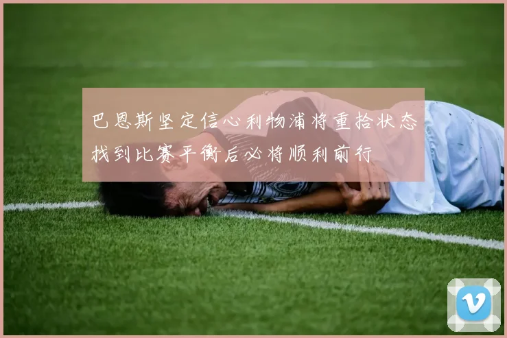 巴恩斯坚定信心利物浦将重拾状态找到比赛平衡后必将顺利前行