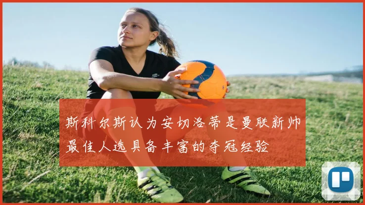 斯科尔斯认为安切洛蒂是曼联新帅最佳人选具备丰富的夺冠经验