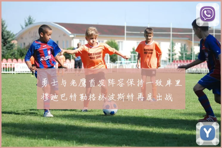 勇士与老鹰首发阵容保持一致库里穆迪巴特勒格林波斯特再度出战