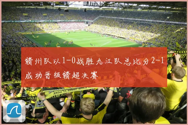 赣州队以1-0战胜九江队总比分2-1成功晋级赣超决赛