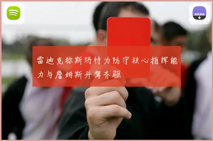 雷迪克称斯玛特为防守核心指挥能力与詹姆斯并驾齐驱