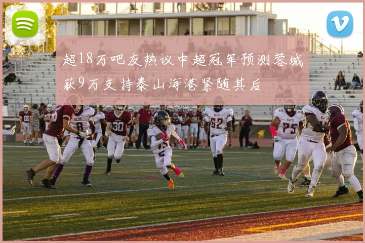 超18万吧友热议中超冠军预测蓉城获9万支持泰山海港紧随其后