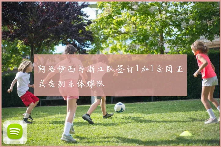 阿洛伊西与浙江队签订1加1合同正式告别东体球队