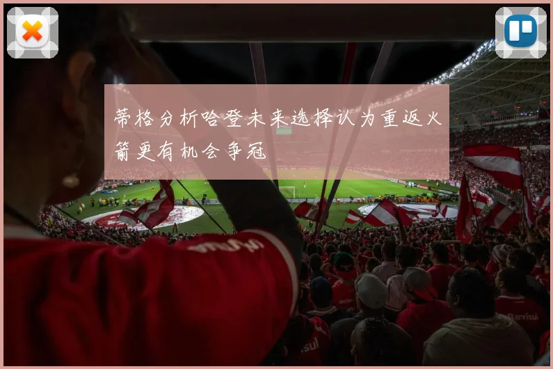 蒂格分析哈登未来选择认为重返火箭更有机会争冠