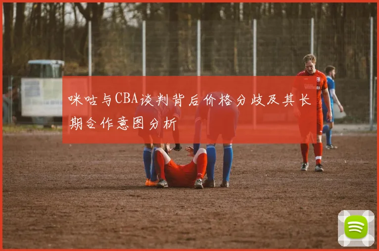 咪咕与CBA谈判背后价格分歧及其长期合作意图分析