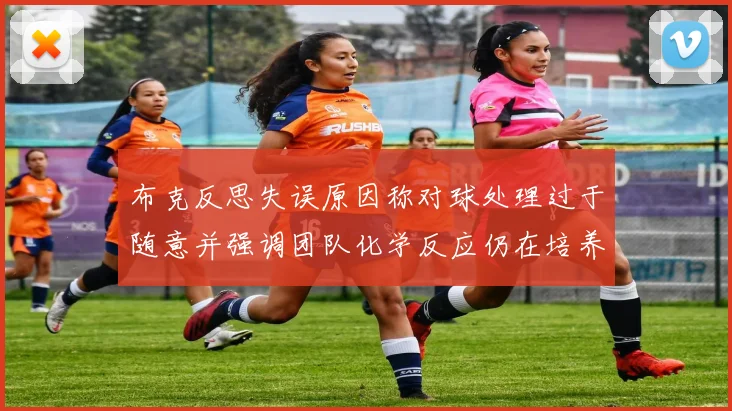 布克反思失误原因称对球处理过于随意并强调团队化学反应仍在培养中