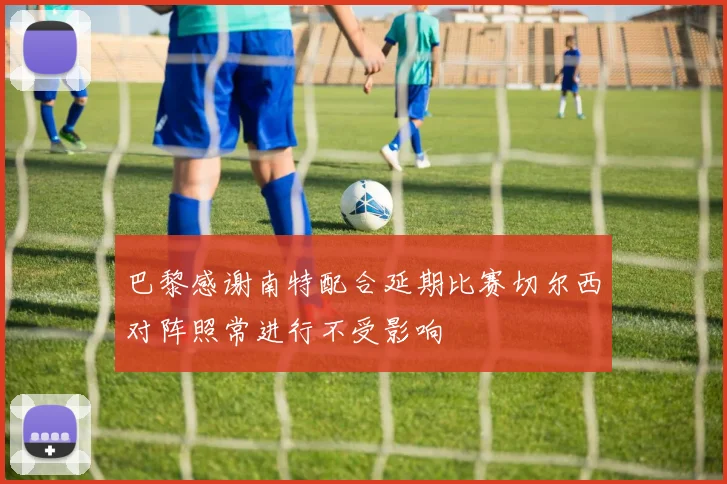 巴黎感谢南特配合延期比赛切尔西对阵照常进行不受影响