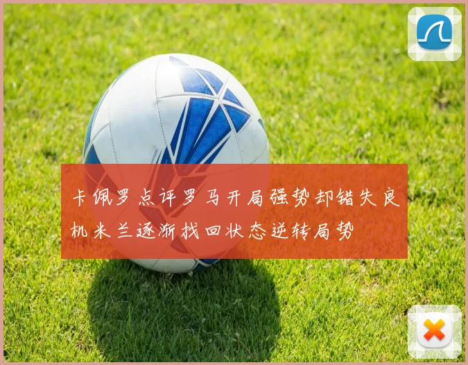 卡佩罗点评罗马开局强势却错失良机米兰逐渐找回状态逆转局势