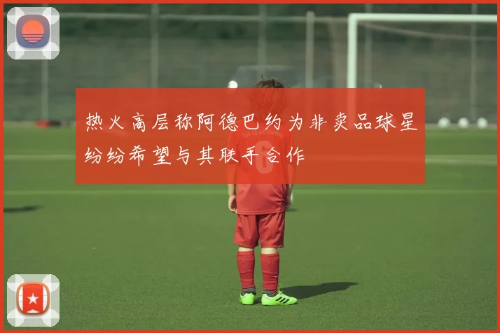热火高层称阿德巴约为非卖品球星纷纷希望与其联手合作