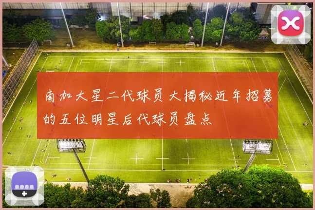 南加大星二代球员大揭秘近年招募的五位明星后代球员盘点