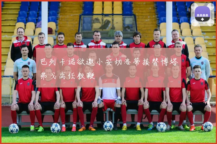 巴列卡诺欲邀小安切洛蒂接替博塔弗戈离任教鞭