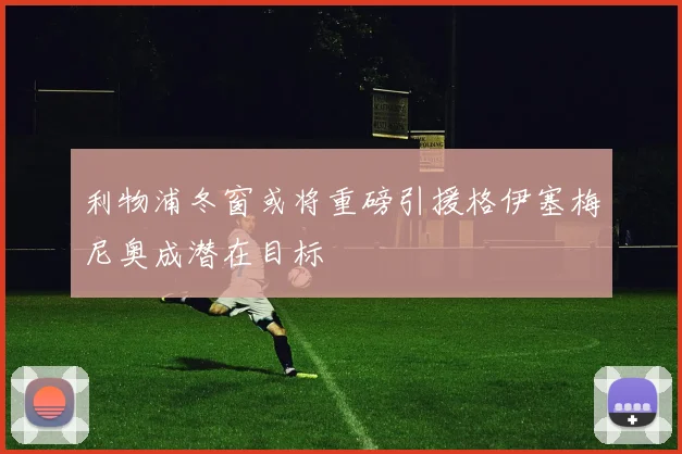 利物浦冬窗或将重磅引援格伊塞梅尼奥成潜在目标